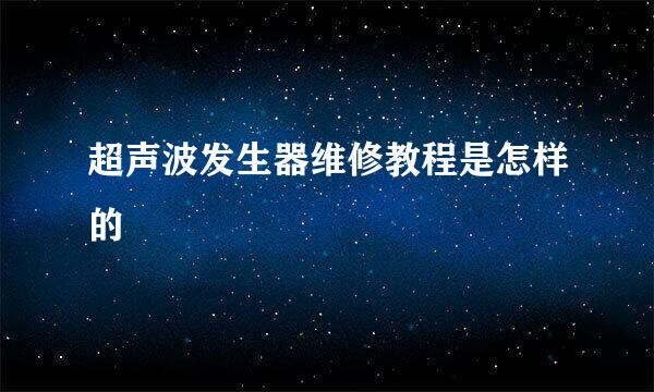 超声波发生器维修教程是怎样的