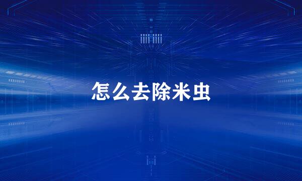 怎么去除米虫