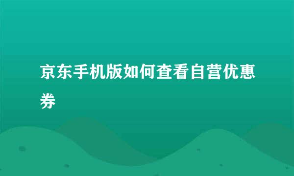 京东手机版如何查看自营优惠券