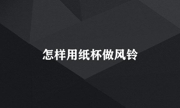 怎样用纸杯做风铃