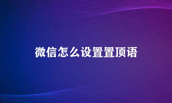 微信怎么设置置顶语