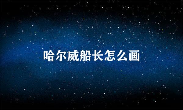 哈尔威船长怎么画
