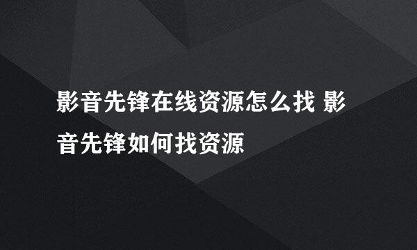 影音先锋在线资源怎么找 影音先锋如何找资源