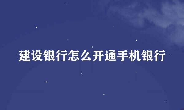 建设银行怎么开通手机银行