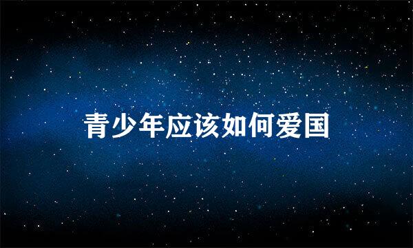青少年应该如何爱国