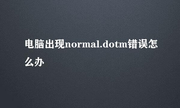 电脑出现normal.dotm错误怎么办