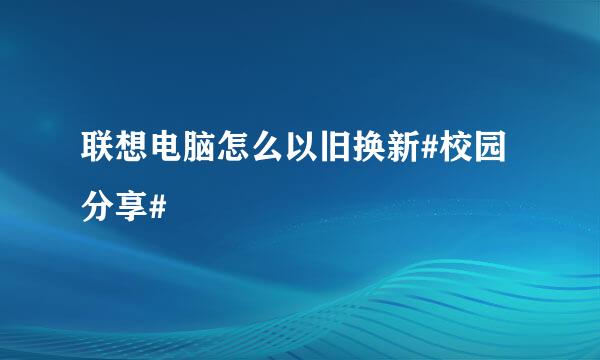 联想电脑怎么以旧换新#校园分享#