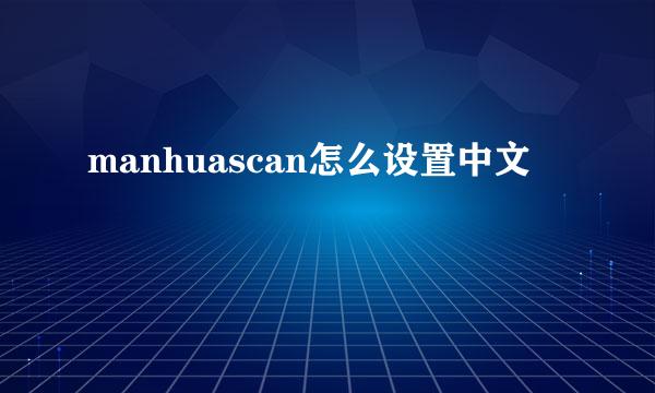 manhuascan怎么设置中文