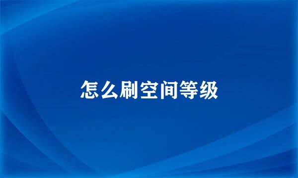 怎么刷空间等级