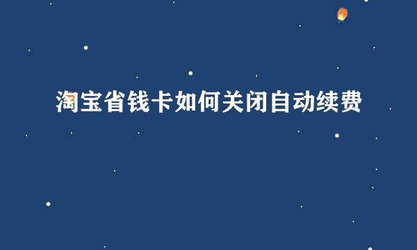 淘宝省钱卡如何关闭自动续费