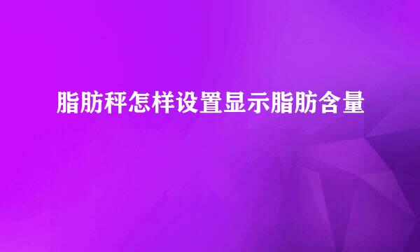 脂肪秤怎样设置显示脂肪含量