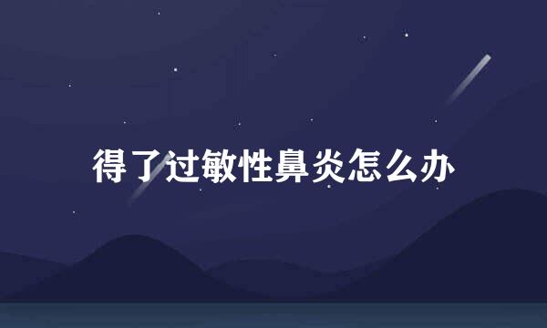 得了过敏性鼻炎怎么办
