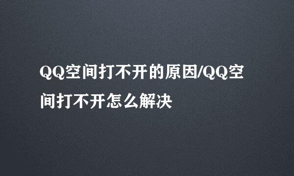 QQ空间打不开的原因/QQ空间打不开怎么解决