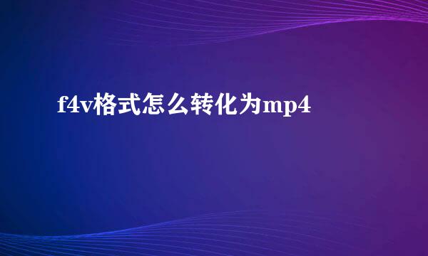 f4v格式怎么转化为mp4