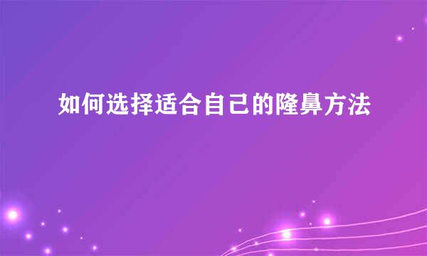 如何选择适合自己的隆鼻方法