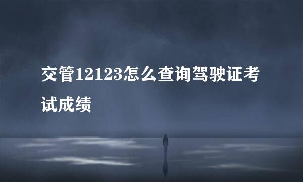 交管12123怎么查询驾驶证考试成绩
