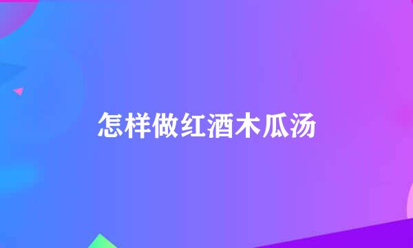 怎样做红酒木瓜汤