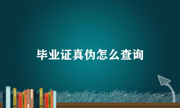 毕业证真伪怎么查询