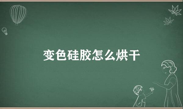 变色硅胶怎么烘干