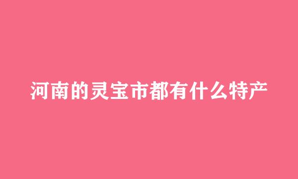 河南的灵宝市都有什么特产