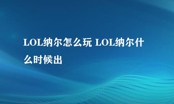 LOL纳尔怎么玩 LOL纳尔什么时候出