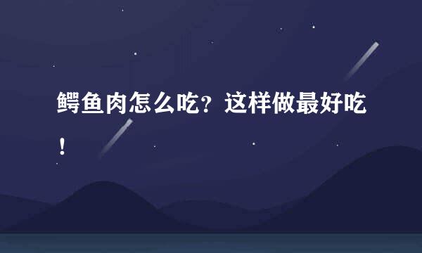 鳄鱼肉怎么吃？这样做最好吃！