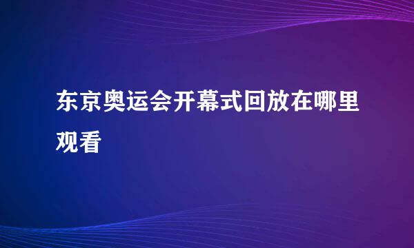 东京奥运会开幕式回放在哪里观看