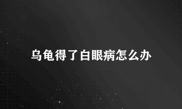 乌龟得了白眼病怎么办
