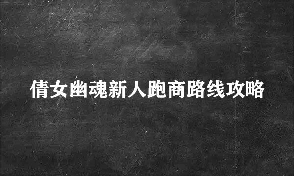 倩女幽魂新人跑商路线攻略
