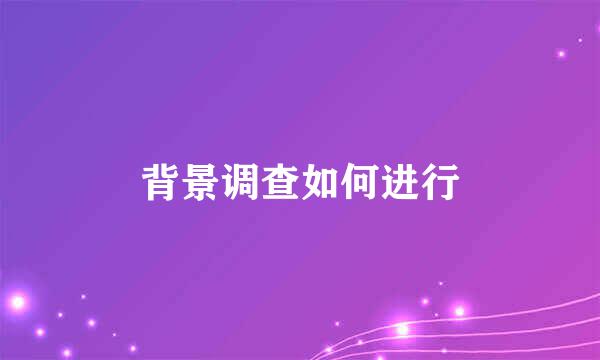 背景调查如何进行
