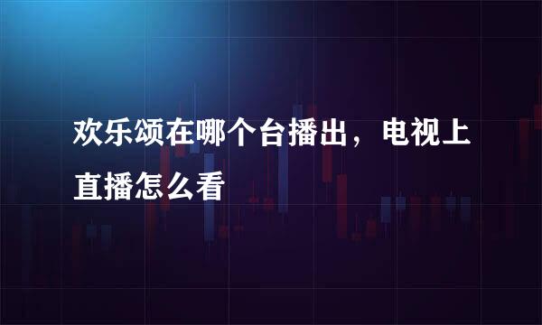 欢乐颂在哪个台播出，电视上直播怎么看