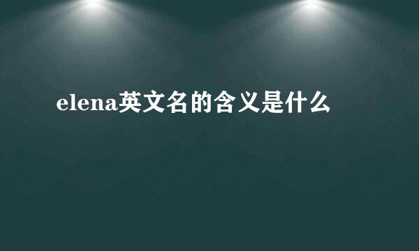 elena英文名的含义是什么