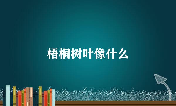 梧桐树叶像什么