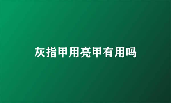 灰指甲用亮甲有用吗