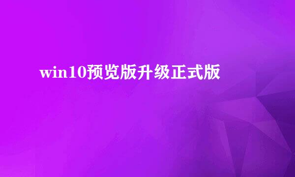 win10预览版升级正式版