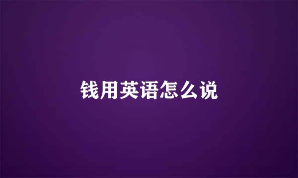 钱用英语怎么说