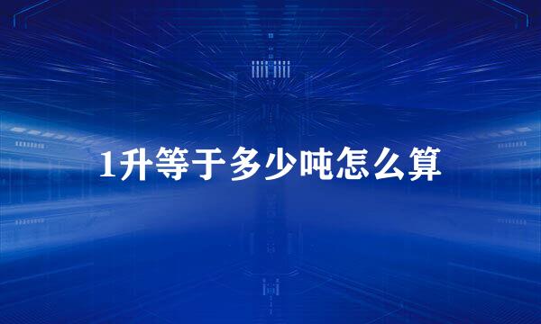 1升等于多少吨怎么算