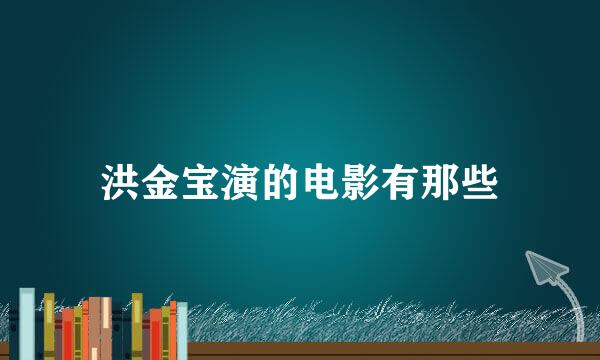 洪金宝演的电影有那些