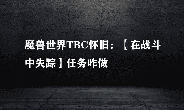 魔兽世界TBC怀旧：【在战斗中失踪】任务咋做