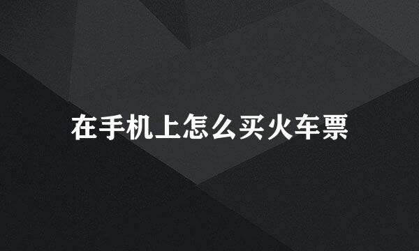 在手机上怎么买火车票