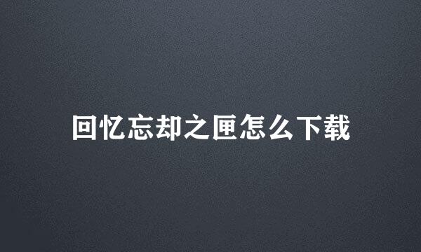 回忆忘却之匣怎么下载