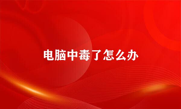 电脑中毒了怎么办