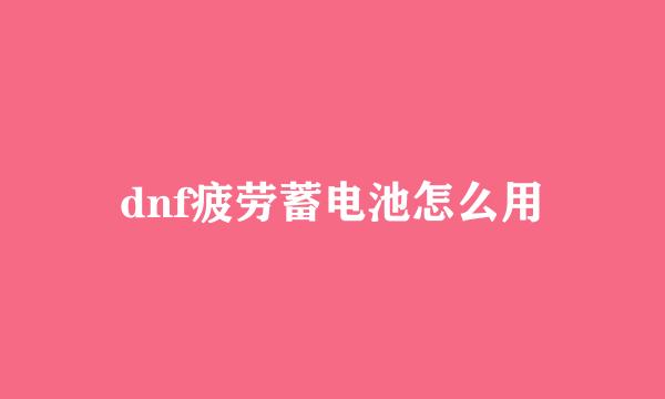 dnf疲劳蓄电池怎么用