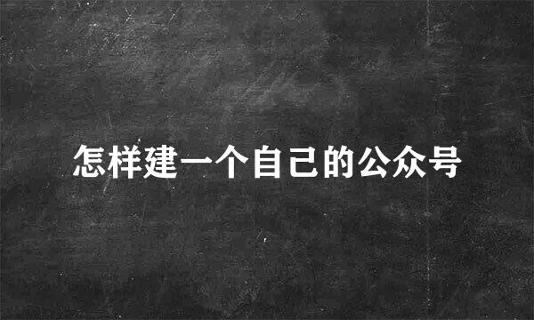 怎样建一个自己的公众号