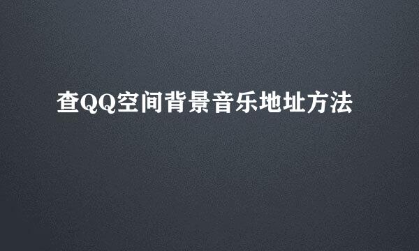 查QQ空间背景音乐地址方法