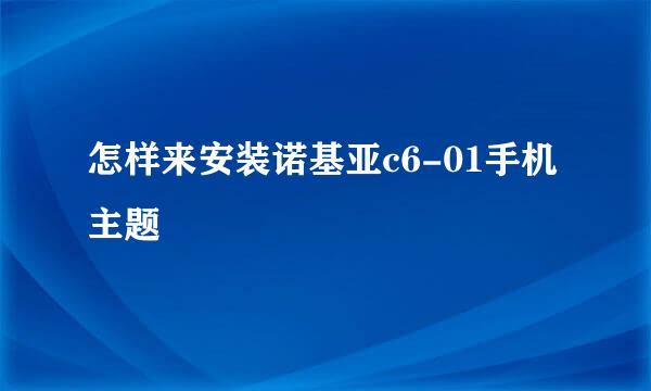 怎样来安装诺基亚c6-01手机主题