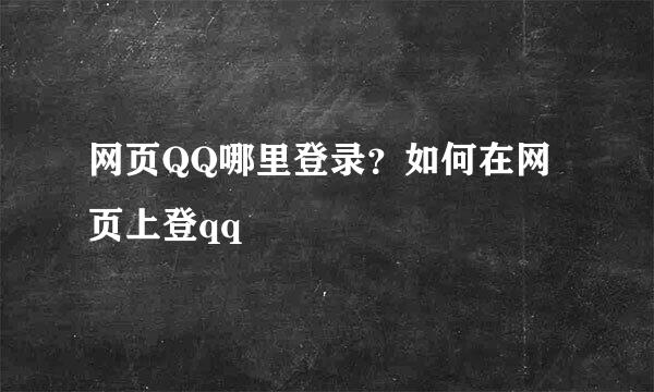 网页QQ哪里登录？如何在网页上登qq