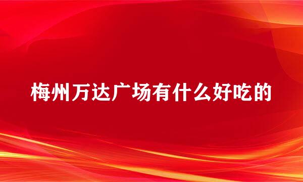 梅州万达广场有什么好吃的