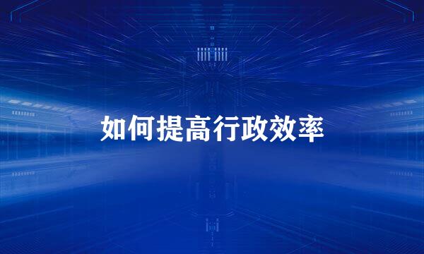 如何提高行政效率