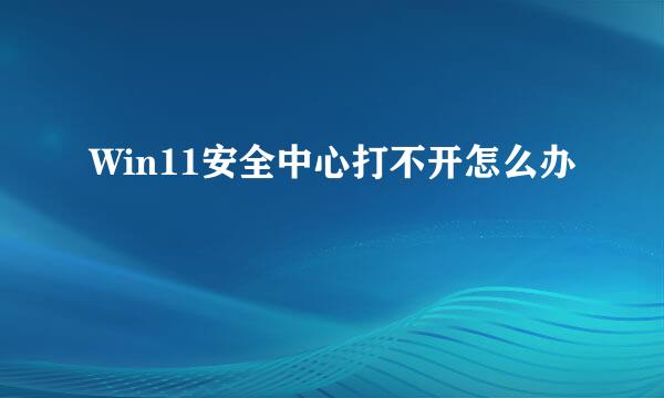 Win11安全中心打不开怎么办